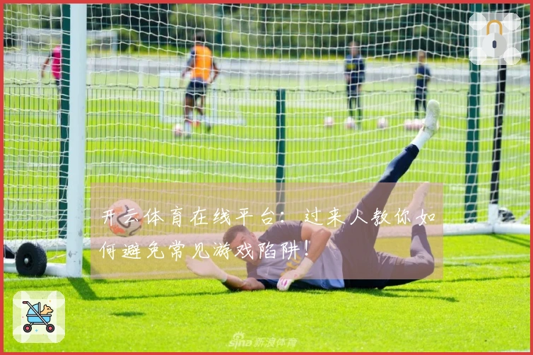 开云体育在线平台：过来人教你如何避免常见游戏陷阱！