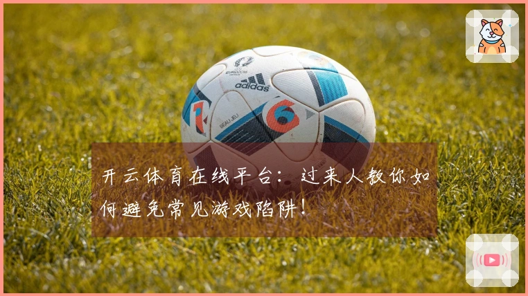 开云体育在线平台：过来人教你如何避免常见游戏陷阱！